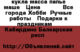 кукла масса папье маше › Цена ­ 1 000 - Все города Хобби. Ручные работы » Подарки к праздникам   . Кабардино-Балкарская респ.